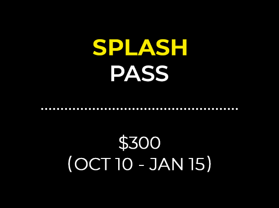 SPLASH PASS $300 (OCT 10 - JAN 15)