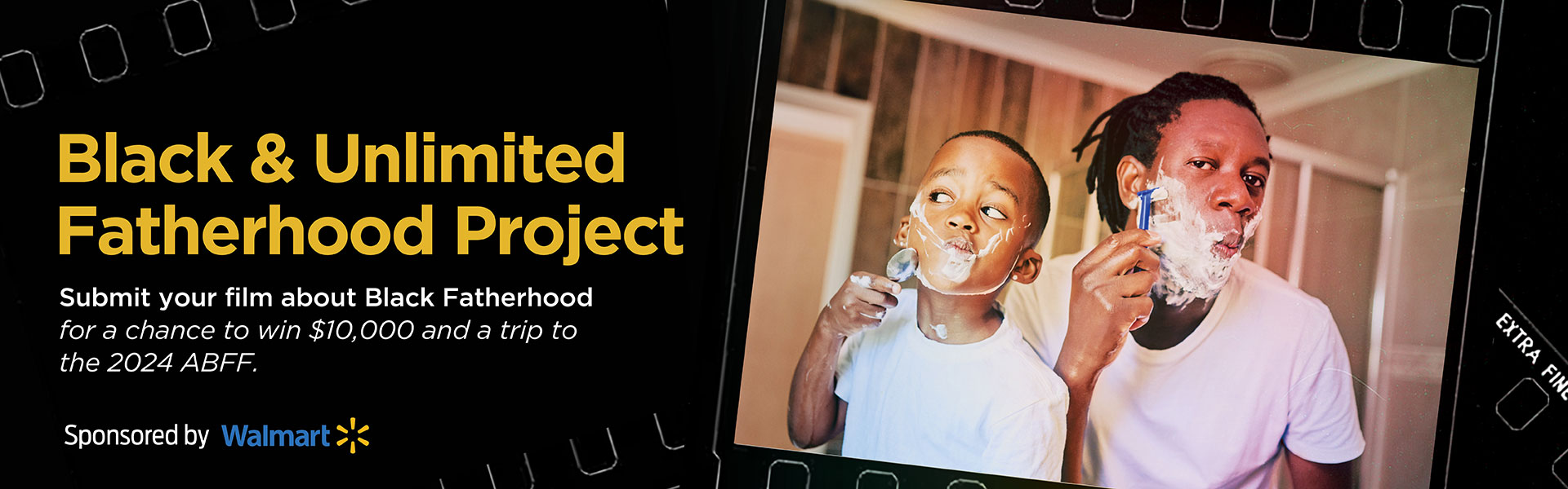Black & Unlimited Fatherhood Project - Submit your film about Black Fatherhood for a chance to win $10,000 and a trip to the 2024 ABFF. Sponsored by Walmart