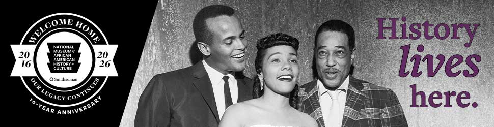 WELCOME HOME - National Museum of African American History and Culture Smithsonian- 2016-2026 - OUR LEGACY CONTINUES - 10-YEAR ANNIVERSARY - History lives here.