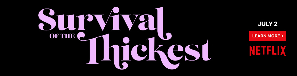Survival OF THE Thickest - JULY 2 - LEARN MORE - Netflix